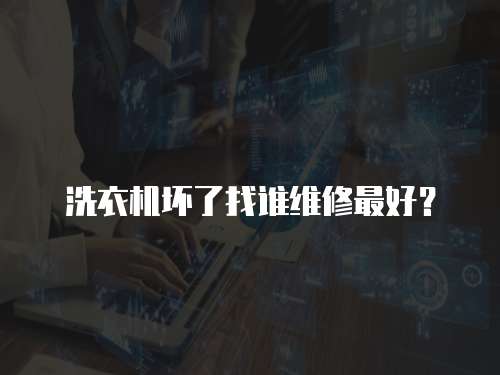 洗衣機壞了找誰維修最好？