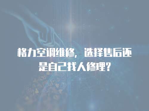 格力空調(diào)維修，選擇售后還是自己找人修理？