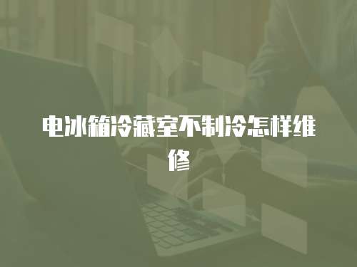 電冰箱冷藏室不制冷怎樣維修