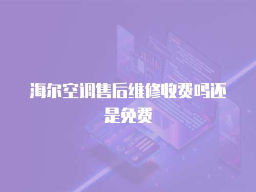 海爾空調售后維修收費嗎還是免費
