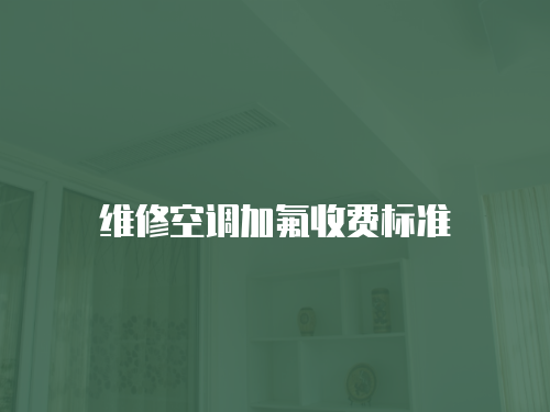 維修空調(diào)加氟收費(fèi)標(biāo)準(zhǔn)