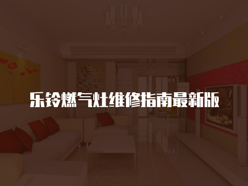 樂鈴燃?xì)庠罹S修指南最新版