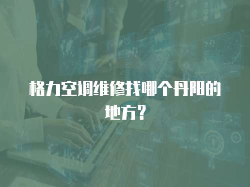 格力空調(diào)維修找哪個丹陽的地方？