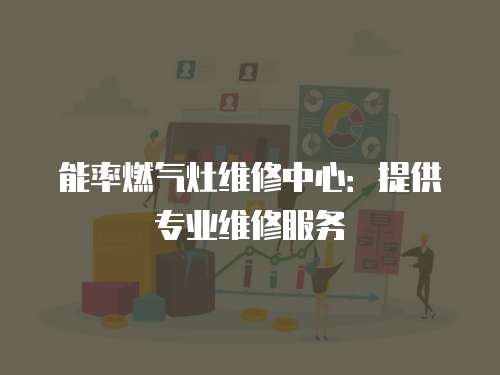 能率燃氣灶維修中心：提供專業(yè)維修服務