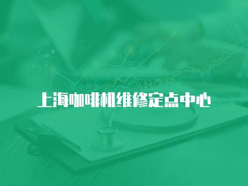 上海咖啡機(jī)維修定點(diǎn)中心