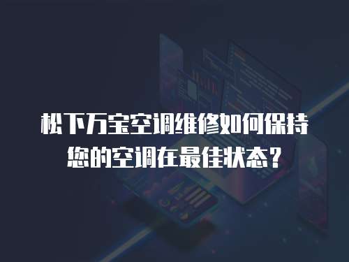 松下萬(wàn)寶空調(diào)維修如何保持您的空調(diào)在最佳狀態(tài)？