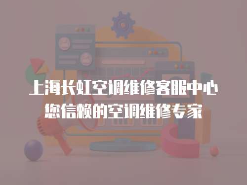 上海長(zhǎng)虹空調(diào)維修客服中心您信賴的空調(diào)維修專家