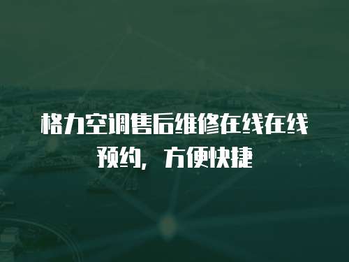 格力空調(diào)售后維修在線在線預(yù)約，方便快捷