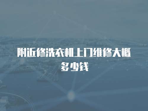 附近修洗衣機上門維修大概多少錢