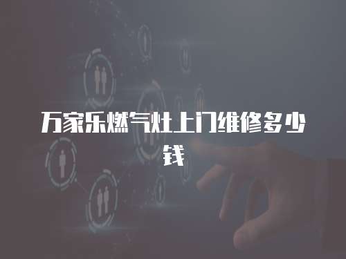 萬家樂燃?xì)庠钌祥T維修多少錢