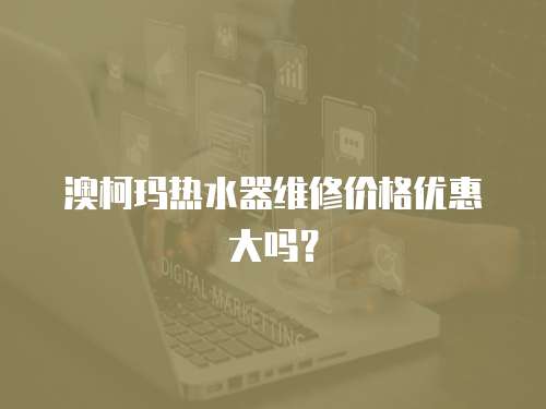 澳柯瑪熱水器維修價格優惠大嗎？