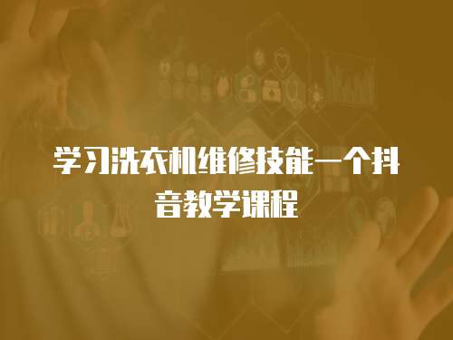 學(xué)習(xí)洗衣機(jī)維修技能一個抖音教學(xué)課程