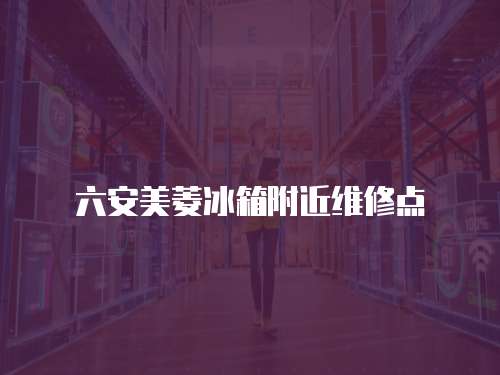 六安美菱冰箱附近維修點