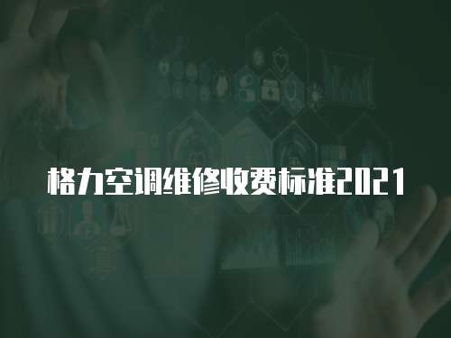 格力空調(diào)維修收費(fèi)標(biāo)準(zhǔn)2021