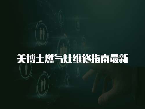 美博士燃?xì)庠罹S修指南最新
