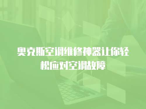 奧克斯空調維修神器讓你輕松應對空調故障