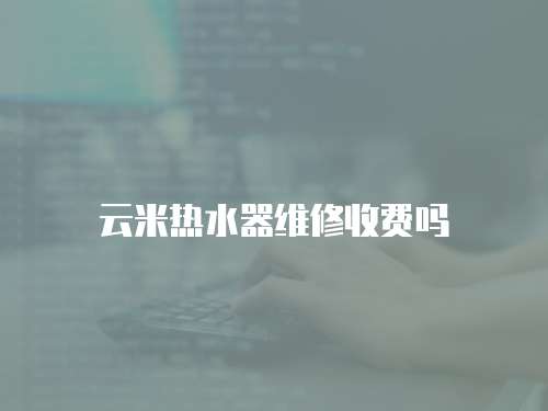 云米熱水器維修收費嗎
