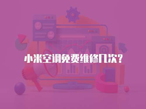 小米空調免費維修幾次？