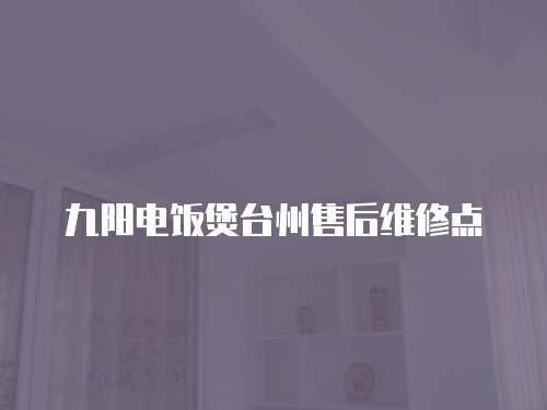 九陽電飯煲臺(tái)州售后維修點(diǎn)
