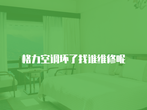 格力空調(diào)壞了找誰維修呢