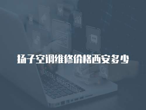 揚子空調維修價格西安多少
