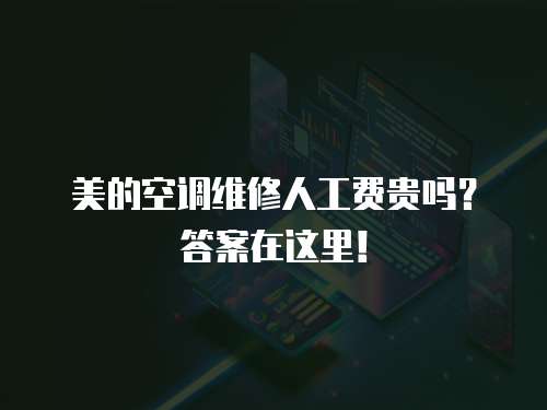美的空調維修人工費貴嗎？答案在這里！