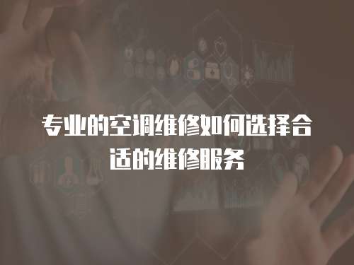 專業(yè)的空調(diào)維修如何選擇合適的維修服務(wù)