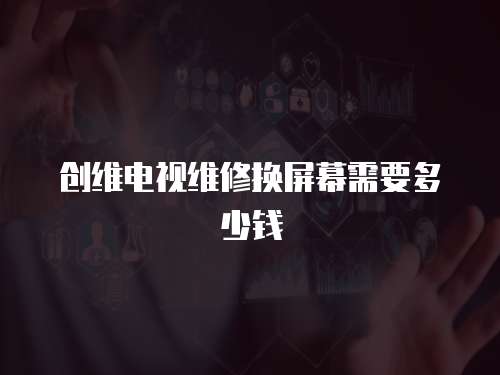 創維電視維修換屏幕需要多少錢