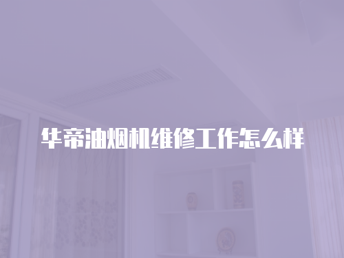 華帝油煙機維修工作怎么樣