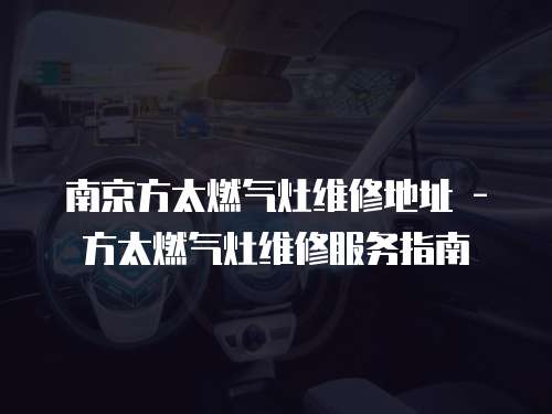 南京方太燃氣灶維修地址 - 方太燃氣灶維修服務指南