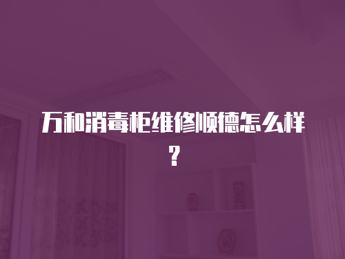 萬和消毒柜維修順德怎么樣？