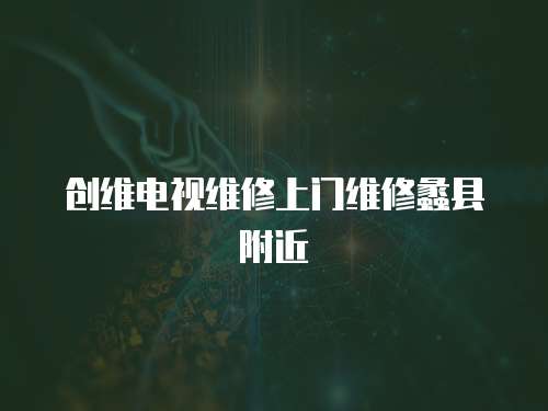 創維電視維修上門維修蠡縣附近