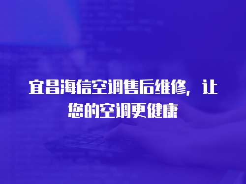宜昌海信空調(diào)售后維修，讓您的空調(diào)更健康