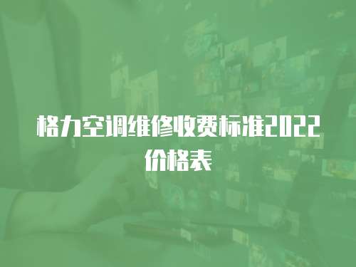 格力空調維修收費標準2022價格表