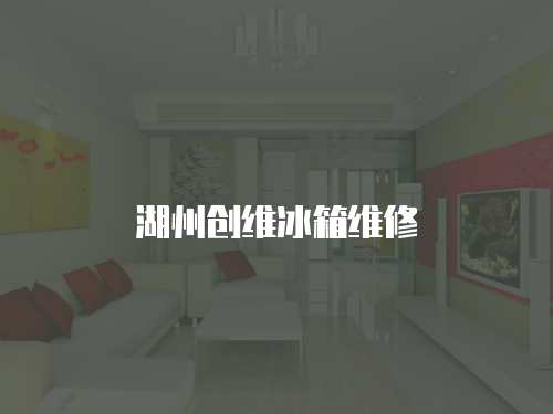 湖州創維冰箱維修