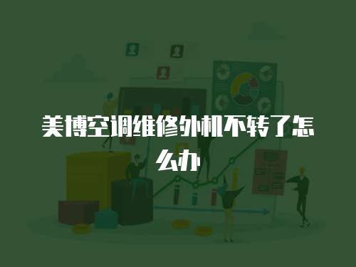 美博空調(diào)維修外機不轉(zhuǎn)了怎么辦