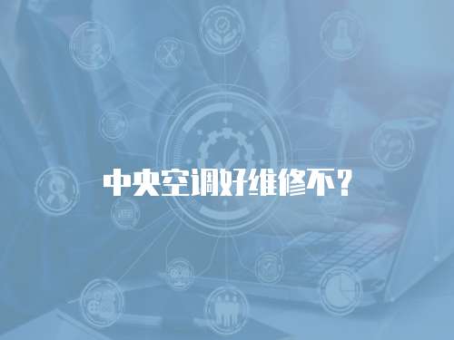 中央空調(diào)好維修不？