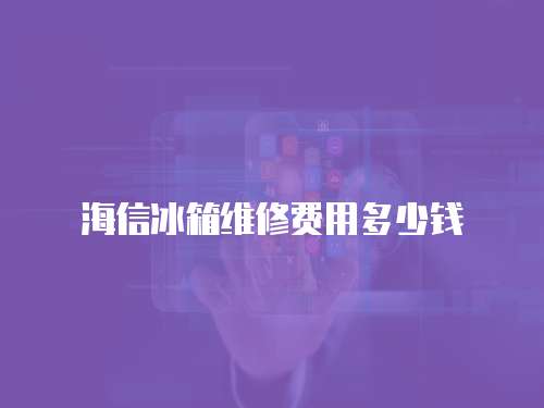 海信冰箱維修費(fèi)用多少錢