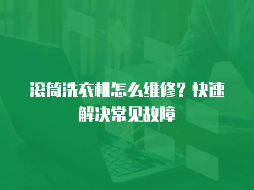 滾筒洗衣機(jī)怎么維修？快速解決常見故障