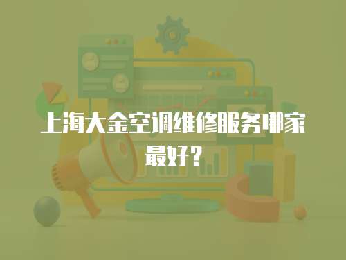 上海大金空調(diào)維修服務(wù)哪家最好？