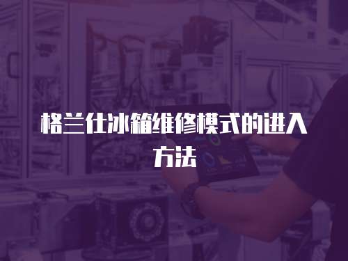 格蘭仕冰箱維修模式的進入方法