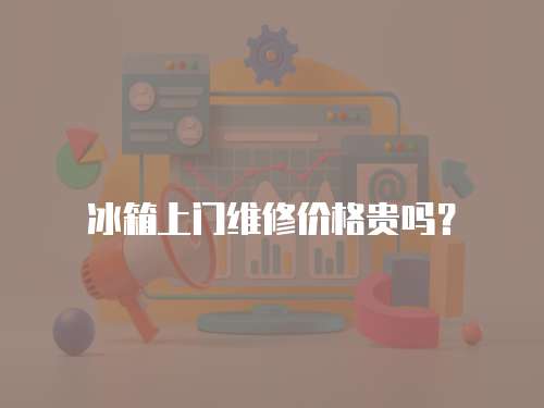 冰箱上門維修價(jià)格貴嗎？