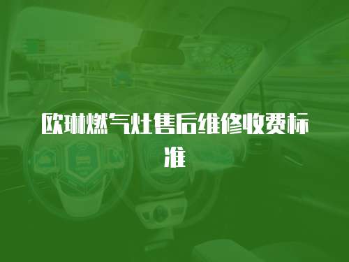 歐琳燃?xì)庠钍酆缶S修收費(fèi)標(biāo)準(zhǔn)