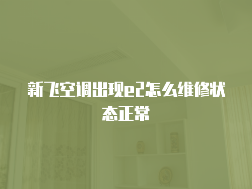 新飛空調出現e2怎么維修狀態正常