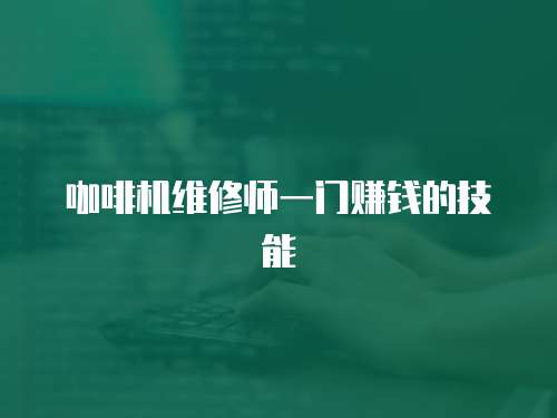 咖啡機(jī)維修師一門(mén)賺錢(qián)的技能