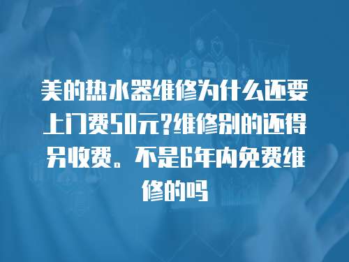 美的熱水器維修為什么還要上門費50元?維修別的還得另收費。不是6年內免費維修的嗎