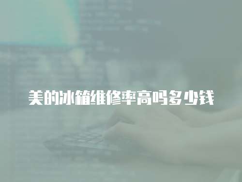 美的冰箱維修率高嗎多少錢