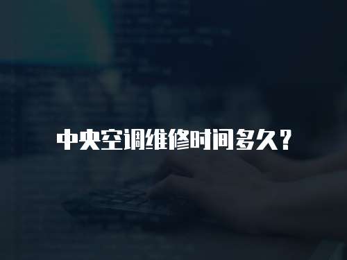 中央空調維修時間多久？
