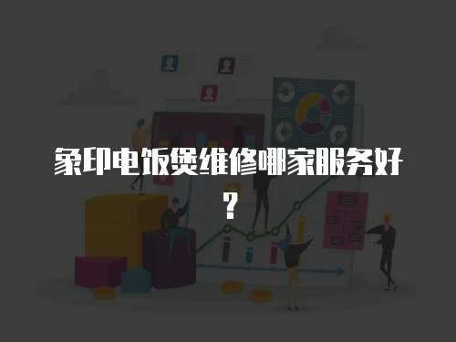 象印電飯煲維修哪家服務好？