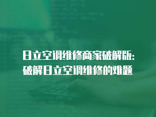 日立空調維修商家破解版：破解日立空調維修的難題